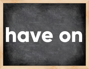 3 forms of the verb have on